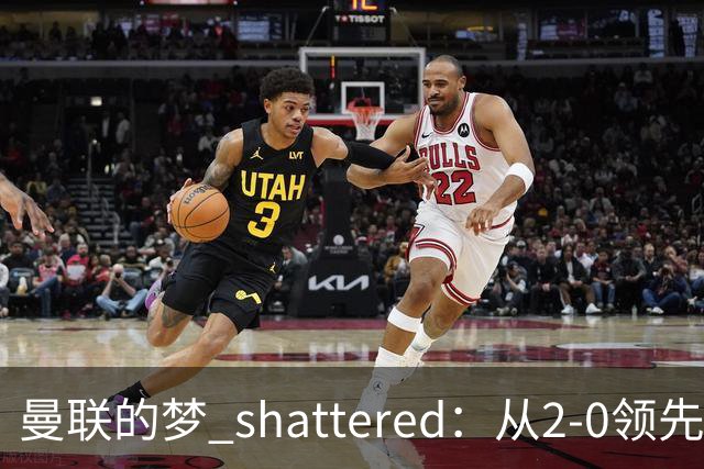 曼联的梦 shattered：从2-0领先到3-2落败的悲惨剧